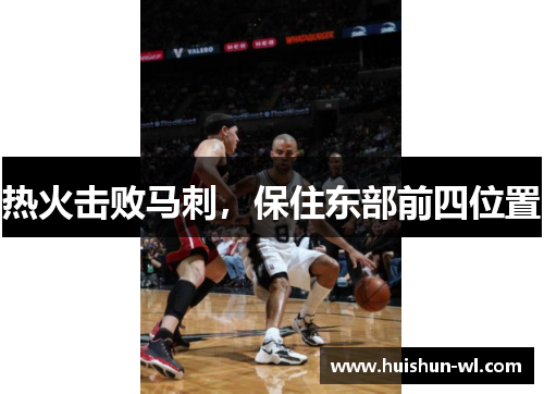 热火击败马刺，保住东部前四位置