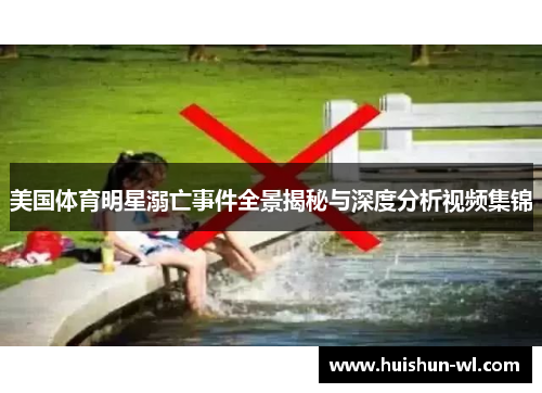 美国体育明星溺亡事件全景揭秘与深度分析视频集锦
