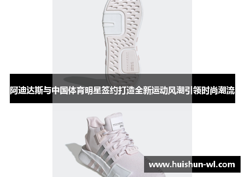 阿迪达斯与中国体育明星签约打造全新运动风潮引领时尚潮流