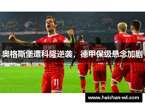 奥格斯堡遭科隆逆袭，德甲保级悬念加剧