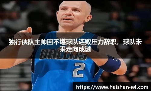 独行侠队主帅因不堪球队连败压力辞职，球队未来走向成谜