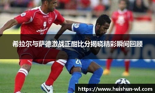 希拉尔与萨德激战正酣比分揭晓精彩瞬间回顾