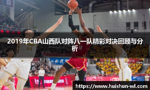 2019年CBA山西队对阵八一队精彩对决回顾与分析