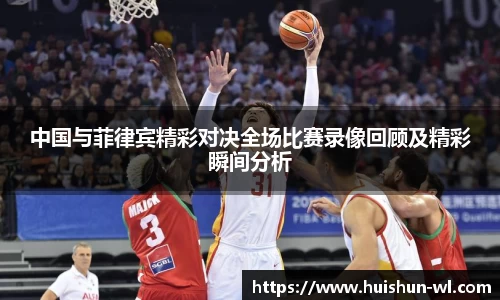 中国与菲律宾精彩对决全场比赛录像回顾及精彩瞬间分析