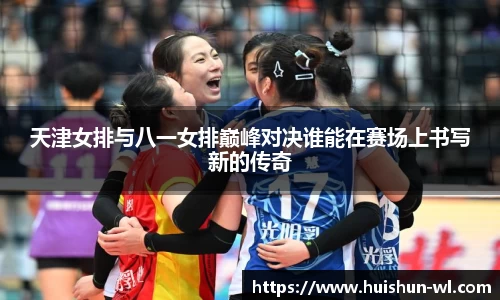 天津女排与八一女排巅峰对决谁能在赛场上书写新的传奇