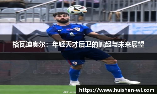 格瓦迪奥尔：年轻天才后卫的崛起与未来展望
