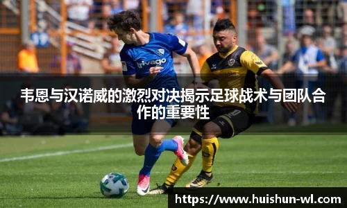 韦恩与汉诺威的激烈对决揭示足球战术与团队合作的重要性