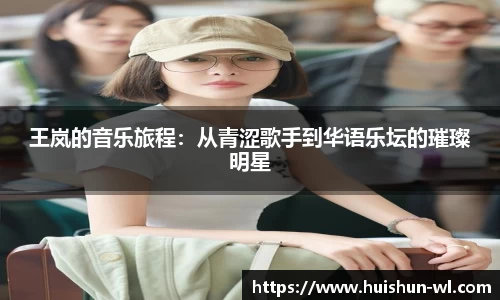 王岚的音乐旅程：从青涩歌手到华语乐坛的璀璨明星