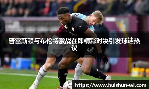 普雷斯顿与布伦特激战在即精彩对决引发球迷热议