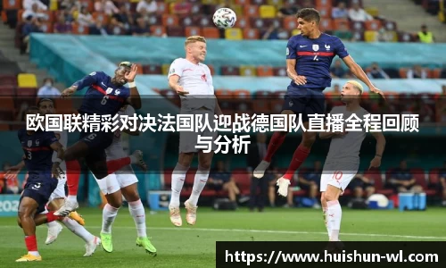 欧国联精彩对决法国队迎战德国队直播全程回顾与分析
