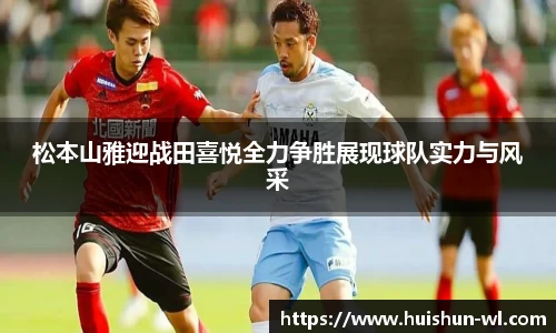 松本山雅迎战田喜悦全力争胜展现球队实力与风采