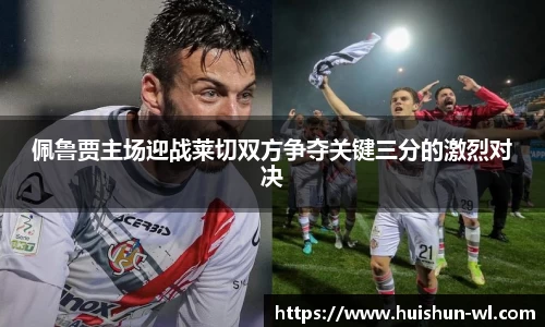 佩鲁贾主场迎战莱切双方争夺关键三分的激烈对决