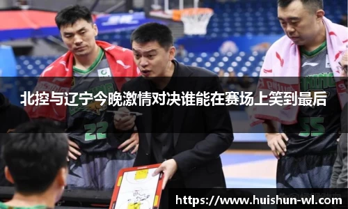 北控与辽宁今晚激情对决谁能在赛场上笑到最后