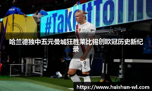 哈兰德独中五元曼城狂胜莱比锡创欧冠历史新纪录