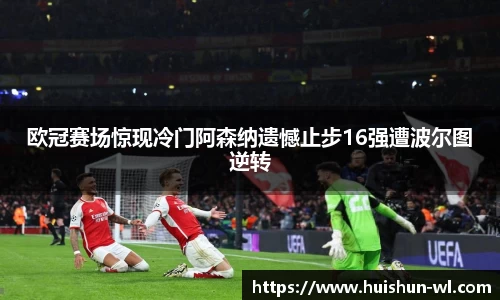 欧冠赛场惊现冷门阿森纳遗憾止步16强遭波尔图逆转