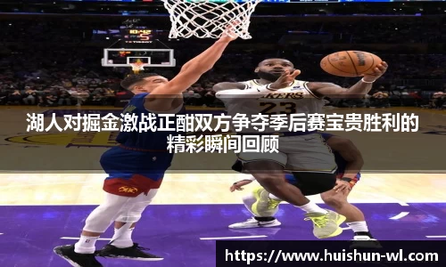 湖人对掘金激战正酣双方争夺季后赛宝贵胜利的精彩瞬间回顾