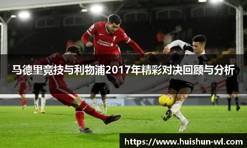 马德里竞技与利物浦2017年精彩对决回顾与分析