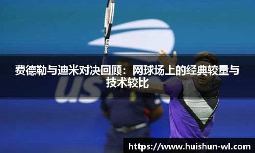 费德勒与迪米对决回顾：网球场上的经典较量与技术较比