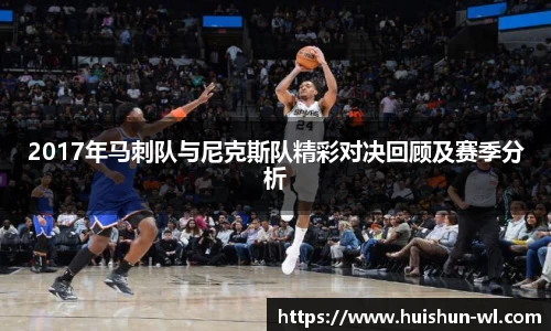 2017年马刺队与尼克斯队精彩对决回顾及赛季分析