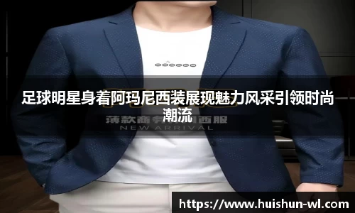 足球明星身着阿玛尼西装展现魅力风采引领时尚潮流