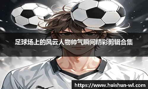 足球场上的风云人物帅气瞬间精彩剪辑合集