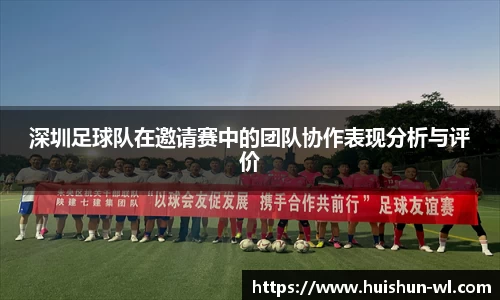 深圳足球队在邀请赛中的团队协作表现分析与评价