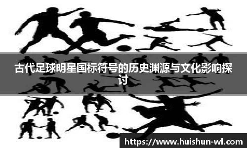 古代足球明星国标符号的历史渊源与文化影响探讨