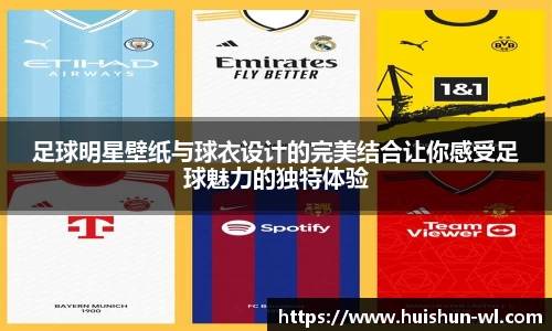 足球明星壁纸与球衣设计的完美结合让你感受足球魅力的独特体验