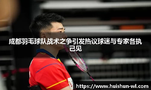 成都羽毛球队战术之争引发热议球迷与专家各执己见