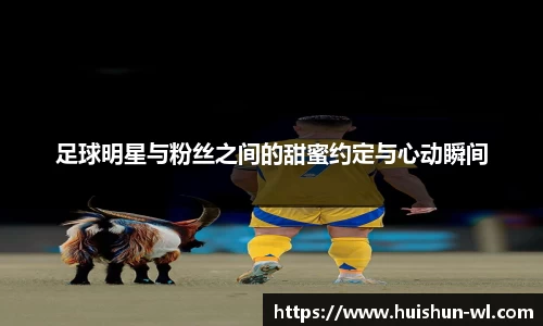 足球明星与粉丝之间的甜蜜约定与心动瞬间