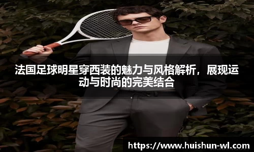 法国足球明星穿西装的魅力与风格解析，展现运动与时尚的完美结合