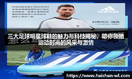 三大足球明星球鞋的魅力与科技揭秘，助你领略运动时尚的风采与激情