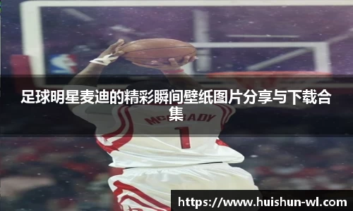 足球明星麦迪的精彩瞬间壁纸图片分享与下载合集